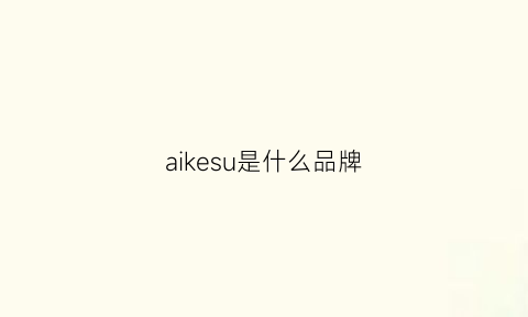 aikesu是什么品牌(aikesu是什么品牌怎么样)