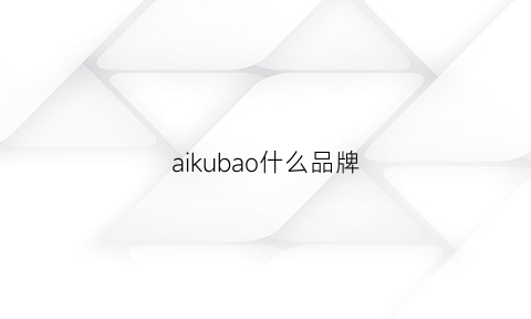 aikubao什么品牌(ai是什么牌子包包)