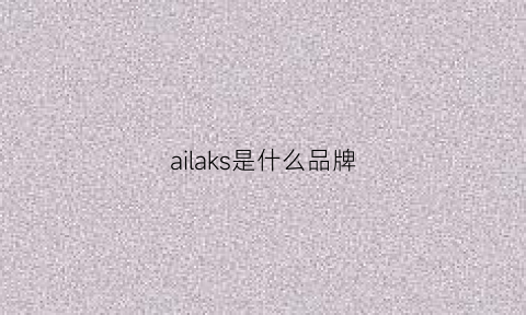 ailaks是什么品牌(aiks什么牌子)