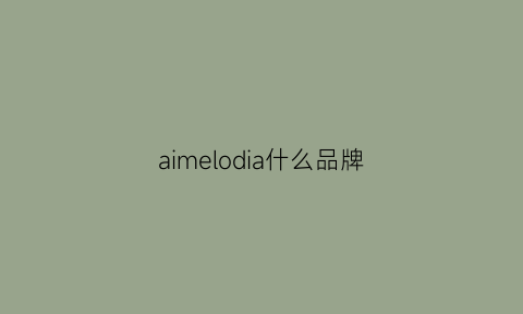 aimelodia什么品牌(aime是什么牌子品牌)