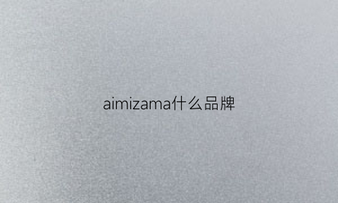 aimizama什么品牌(aimu是什么品牌)