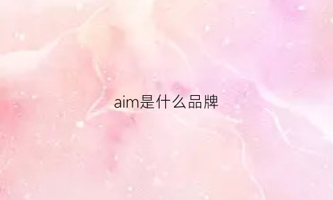 aim是什么品牌(aim是什么牌子中文名)