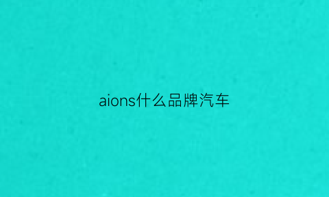 aions什么品牌汽车(aions是合资车吗)