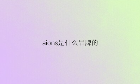 aions是什么品牌的(aions是什么车)