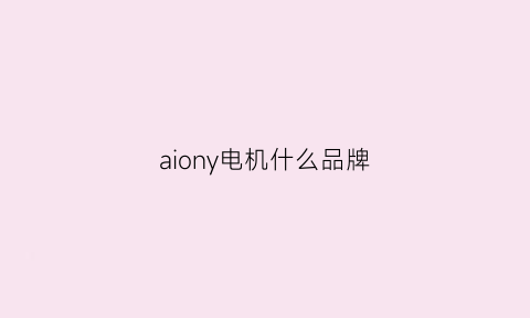 aiony电机什么品牌(aiony电池厂家)