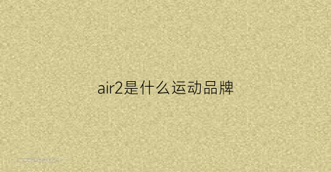 air2是什么运动品牌(air2是什么运动品牌的鞋)