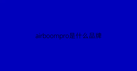 airboompro是什么品牌(airspro是什么牌子)