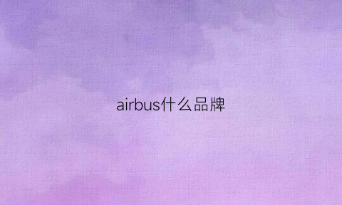 airbus什么品牌(airbag什么牌子)