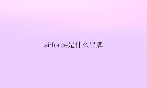 airforce是什么品牌(airforce是什么鞋)