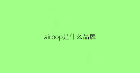 airpop是什么品牌(airbag是什么牌子)