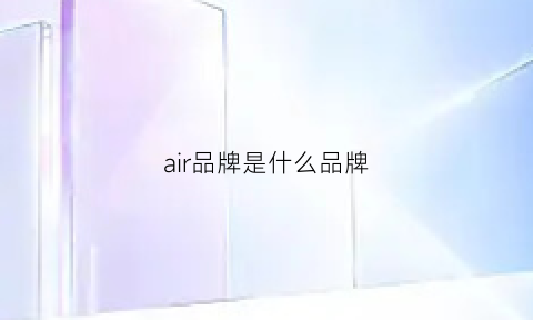 air品牌是什么品牌(air是品牌吗)