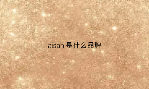 aisahi是什么品牌(aisashi是什么品牌)