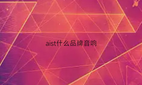 aist什么品牌音响(ai音响什么牌子好)