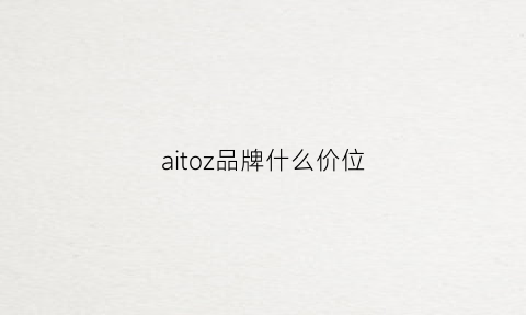 aitoz品牌什么价位(aiu是什么品牌)