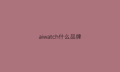 aiwatch什么品牌(ai是什么手表)