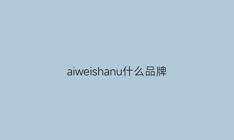 aiweishanu什么品牌