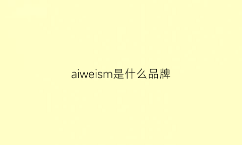 aiweism是什么品牌(aiweisiman什么牌子)