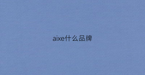 aixe什么品牌(axe什么牌子)