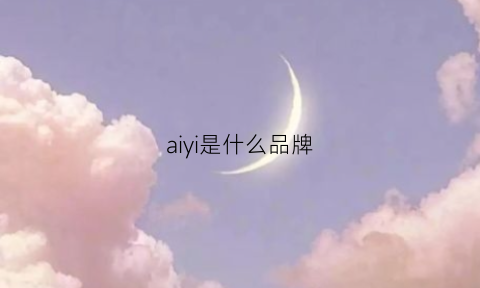 aiyi是什么品牌(aiia是什么品牌)