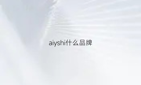 aiyshi什么品牌(aiyishi是什么牌子)