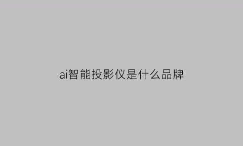 ai智能投影仪是什么品牌(智能投影仪品牌排行)