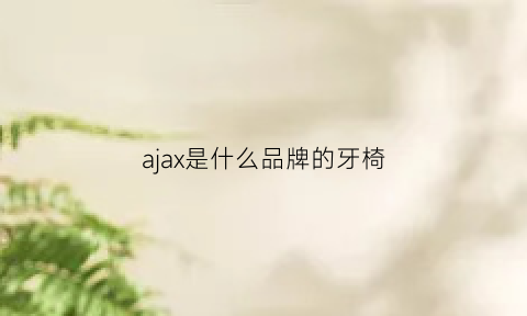 ajax是什么品牌的牙椅(ajax是什么意思中文)