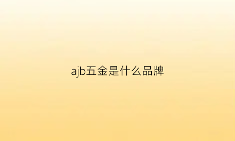 ajb五金是什么品牌(axwj五金好吗)