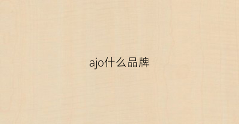 ajo什么品牌(aojo是什么牌子中文怎么读)