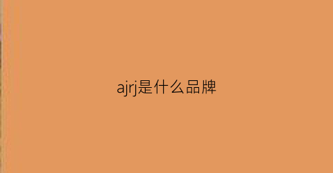 ajrj是什么品牌(aj是什么品牌)
