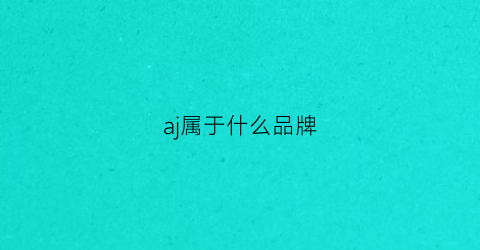 aj属于什么品牌(aj是品牌吗)