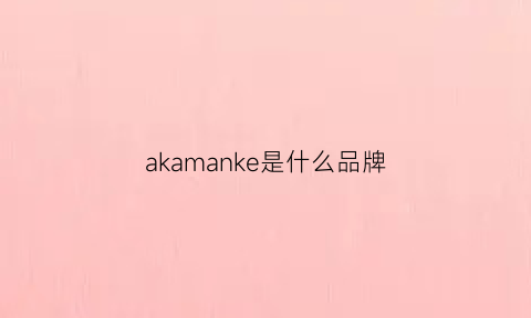 akamanke是什么品牌(akamanke是什么意思)