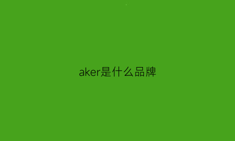 aker是什么品牌(quaker是什么品牌)