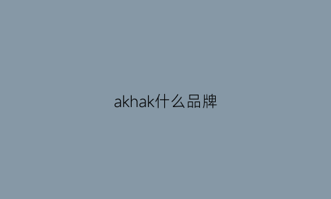 akhak什么品牌(ak品牌是什么档次)