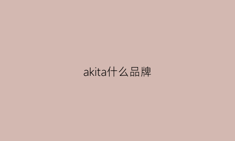 akita什么品牌(akimita哪里品牌)