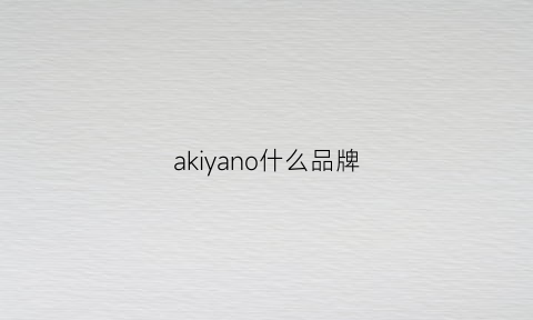 akiyano什么品牌(akiyano日本的什么牌子)