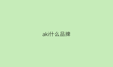 aki什么品牌(aki是什么品牌)