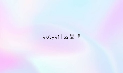 akoya什么品牌(aky是什么品牌)