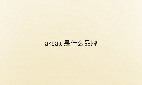 aksalu是什么品牌(aka是什么牌子)