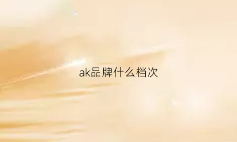 ak品牌什么档次(ak是品牌吗)