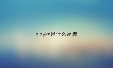 alayks是什么品牌(alk是什么牌子)