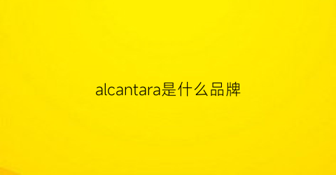 alcantara是什么品牌