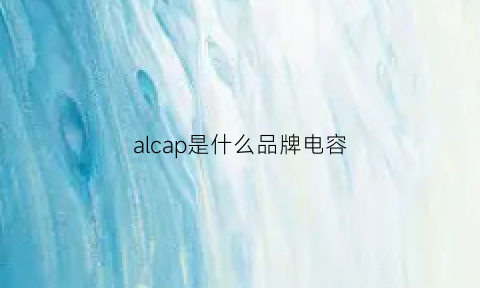 alcap是什么品牌电容(alcap电容)