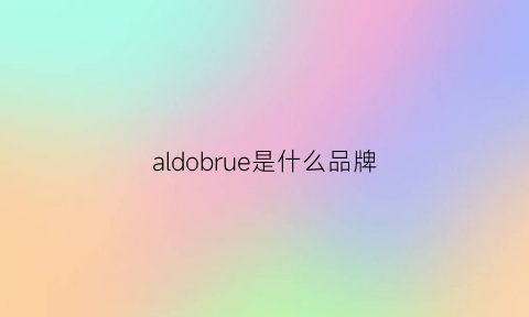 aldobrue是什么品牌(aldo是什么牌子怎么读)