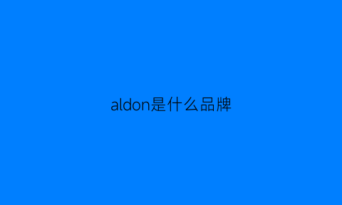 aldon是什么品牌(aldo是哪个国家的品牌)