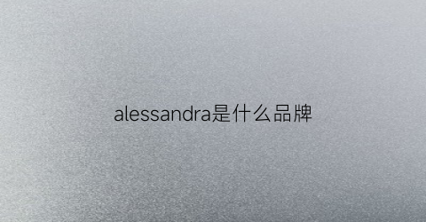 alessandra是什么品牌(alessandrog是啥牌子)