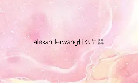 alexanderwang什么品牌(alexanderwang是奢侈品牌吗)