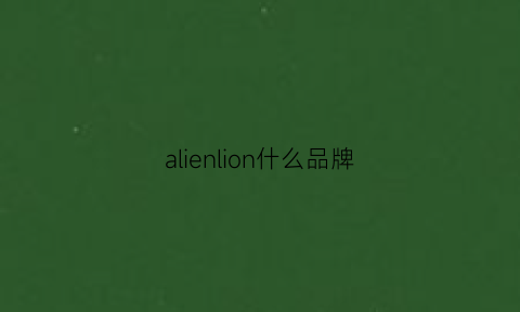 alienlion什么品牌(alienbang是什么牌子)