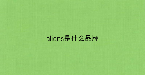 aliens是什么品牌(alien是什么牌子的衣服)