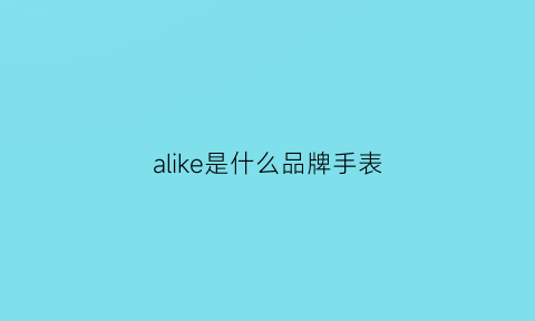 alike是什么品牌手表(alken是什么牌子)