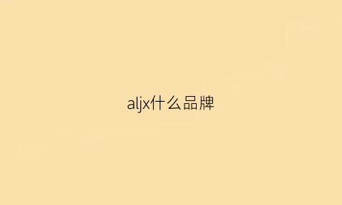 aljx什么品牌(aljx什么牌子)